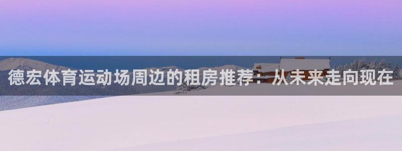 V体育因你胜利：德宏体育运动场周边的租房推荐：从未来走向现在