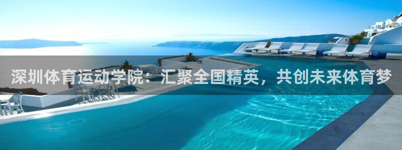 v体育官网下载：深圳体育运动学院：汇聚全国精英，共创未来体育梦